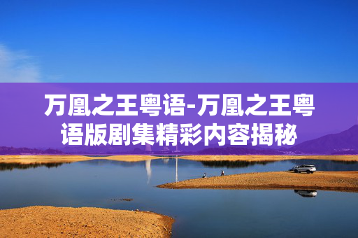 万凰之王粤语-万凰之王粤语版剧集精彩内容揭秘
