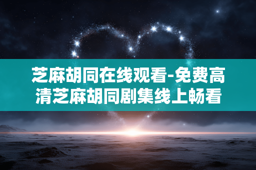 芝麻胡同在线观看-免费高清芝麻胡同剧集线上畅看
