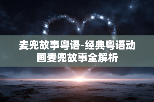 麦兜故事粤语-经典粤语动画麦兜故事全解析