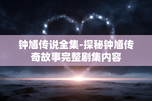 钟馗传说全集-探秘钟馗传奇故事完整剧集内容