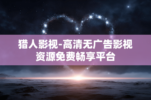 猎人影视-高清无广告影视资源免费畅享平台