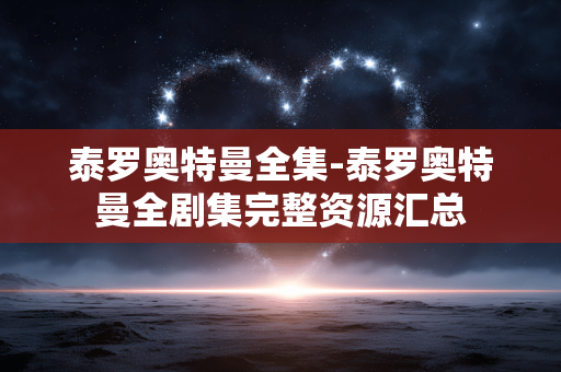 泰罗奥特曼全集-泰罗奥特曼全剧集完整资源汇总