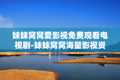 妹妹窝窝爱影视免费观看电视剧-妹妹窝窝海量影视资源免费用来看剧