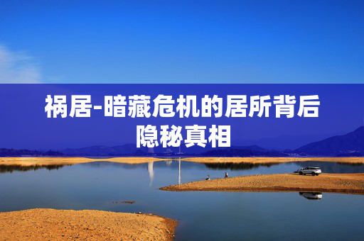 祸居-暗藏危机的居所背后隐秘真相