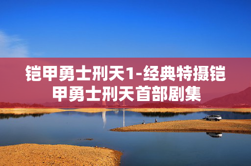 铠甲勇士刑天1-经典特摄铠甲勇士刑天首部剧集