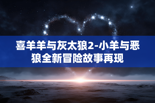 喜羊羊与灰太狼2-小羊与恶狼全新冒险故事再现
