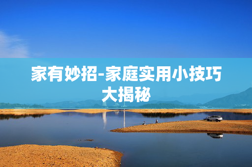 家有妙招-家庭实用小技巧大揭秘