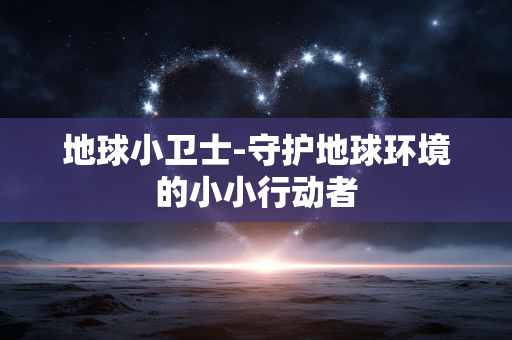 地球小卫士-守护地球环境的小小行动者