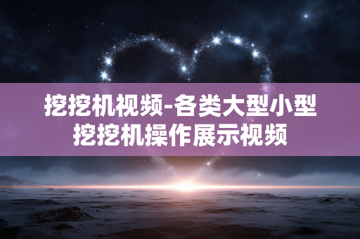 挖挖机视频-各类大型小型挖挖机操作展示视频
