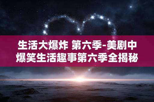 生活大爆炸 第六季-美剧中爆笑生活趣事第六季全揭秘