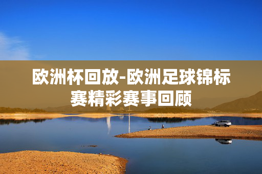 欧洲杯回放-欧洲足球锦标赛精彩赛事回顾