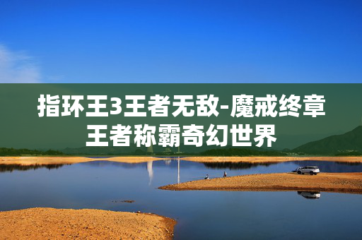 指环王3王者无敌-魔戒终章王者称霸奇幻世界