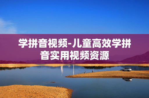 学拼音视频-儿童高效学拼音实用视频资源