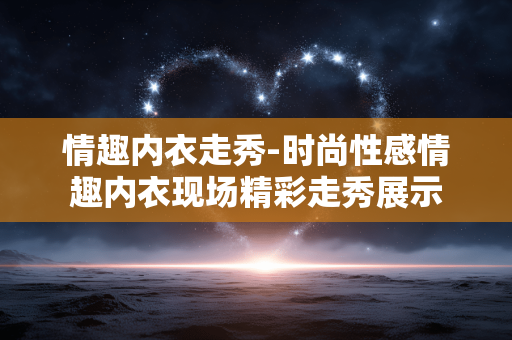 情趣内衣走秀-时尚性感情趣内衣现场精彩走秀展示