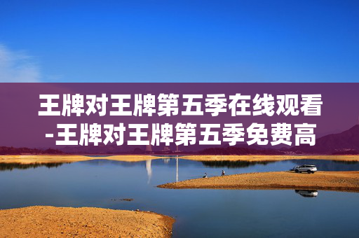 王牌对王牌第五季在线观看-王牌对王牌第五季免费高清在线看途径