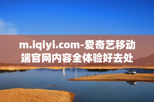 m.iqiyi.com-爱奇艺移动端官网内容全体验好去处
