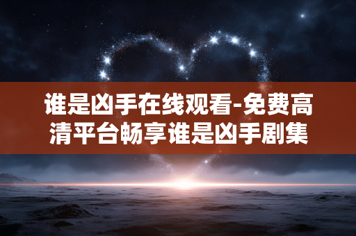 谁是凶手在线观看-免费高清平台畅享谁是凶手剧集
