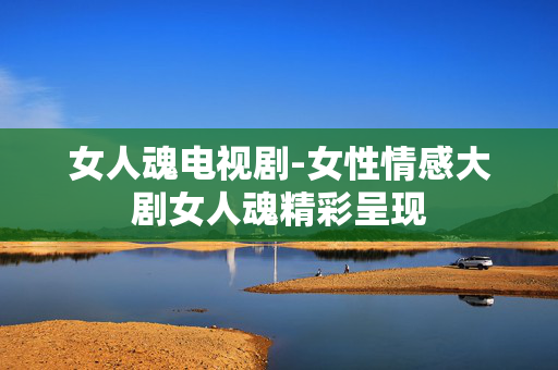 女人魂电视剧-女性情感大剧女人魂精彩呈现