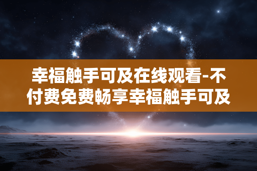 幸福触手可及在线观看-不付费免费畅享幸福触手可及剧集