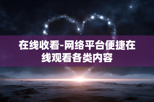在线收看-网络平台便捷在线观看各类内容
