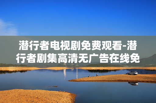 潜行者电视剧免费观看-潜行者剧集高清无广告在线免费瞧