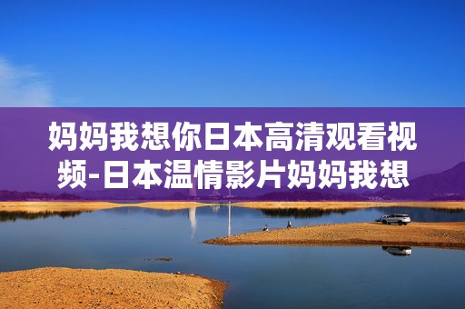 妈妈我想你日本高清观看视频-日本温情影片妈妈我想你在线高清观影