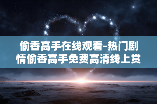 偷香高手在线观看-热门剧情偷香高手免费高清线上赏看
