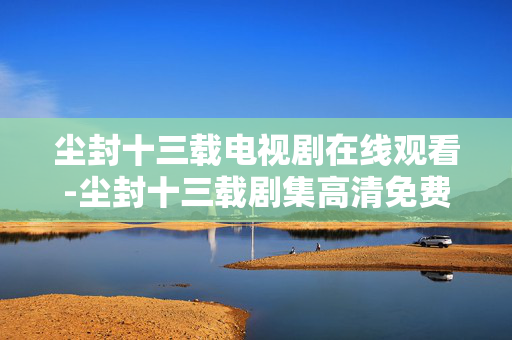 尘封十三载电视剧在线观看-尘封十三载剧集高清免费线上观赏