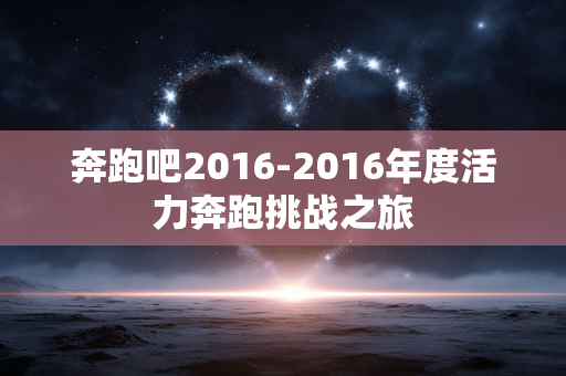 奔跑吧2016-2016年度活力奔跑挑战之旅