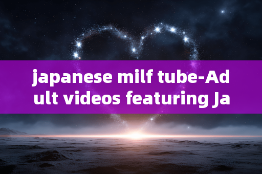 japanese milf tube-Adult videos featuring Japanese mature women