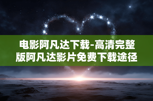 电影阿凡达下载-高清完整版阿凡达影片免费下载途径