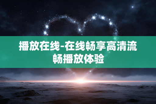 播放在线-在线畅享高清流畅播放体验