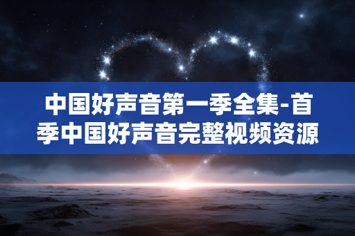 中国好声音第一季全集-首季中国好声音完整视频资源汇总