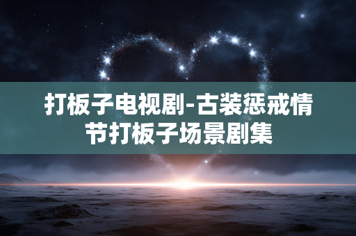 打板子电视剧-古装惩戒情节打板子场景剧集