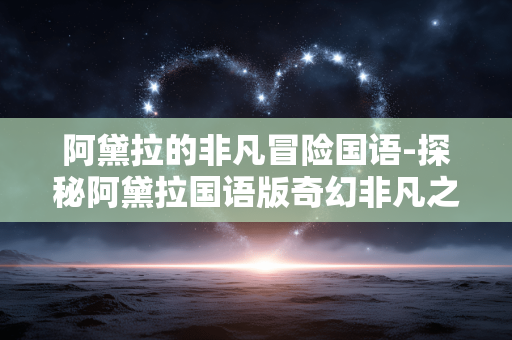 阿黛拉的非凡冒险国语-探秘阿黛拉国语版奇幻非凡之旅