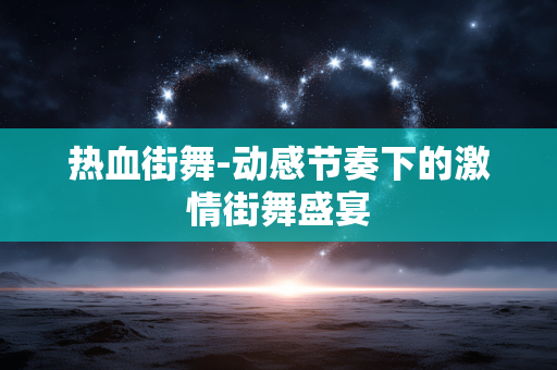 热血街舞-动感节奏下的激情街舞盛宴