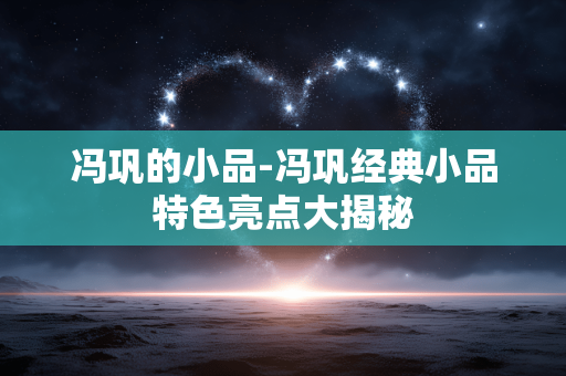 冯巩的小品-冯巩经典小品特色亮点大揭秘