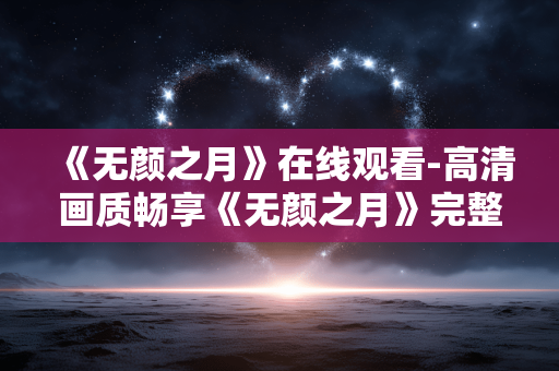 《无颜之月》在线观看-高清画质畅享《无颜之月》完整剧集