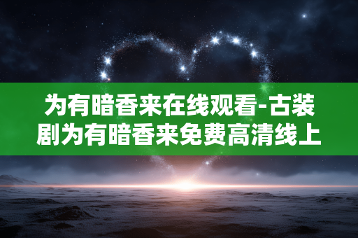 为有暗香来在线观看-古装剧为有暗香来免费高清线上看