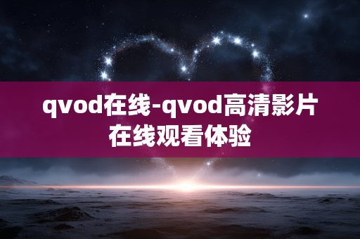 qvod在线-qvod高清影片在线观看体验