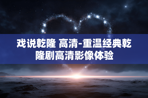 戏说乾隆 高清-重温经典乾隆剧高清影像体验