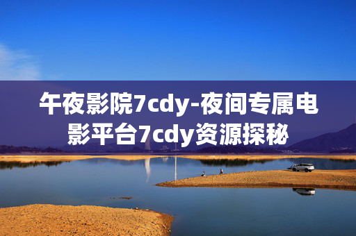 午夜影院7cdy-夜间专属电影平台7cdy资源探秘