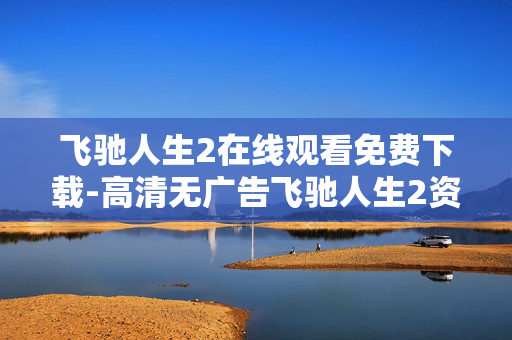 飞驰人生2在线观看免费下载-高清无广告飞驰人生2资源免费获取 飞驰人生2在线观看免费下载-高清无广告飞驰人生2资源免费获取