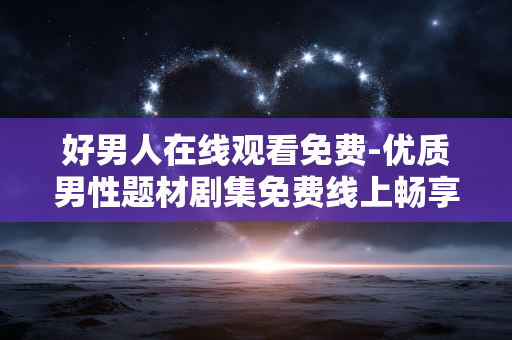 好男人在线观看免费-优质男性题材剧集免费线上畅享