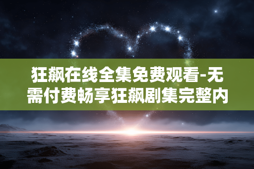 狂飙在线全集免费观看-无需付费畅享狂飙剧集完整内容