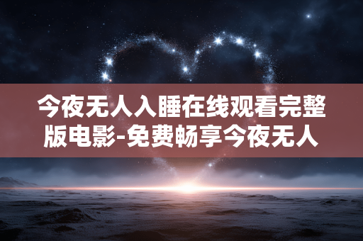今夜无人入睡在线观看完整版电影-免费畅享今夜无人入睡全片高清在线看 今夜无人入睡在线观看完整版电影-免费畅享今夜无人入睡全片高清在线看
