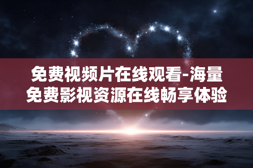 免费视频片在线观看-海量免费影视资源在线畅享体验