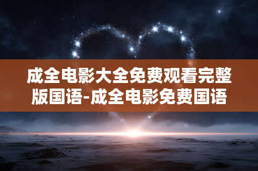 成全电影大全免费观看完整版国语-成全电影免费国语完整版资源汇总