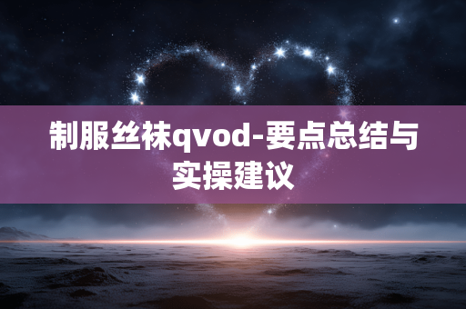 制服丝袜qvod-要点总结与实操建议