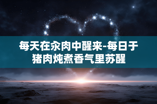 每天在汆肉中醒来-每日于猪肉炖煮香气里苏醒